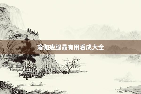 瑜伽瘦腿最有用看成大全